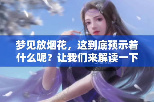 梦见放烟花，这到底预示着什么呢？让我们来解读一下其中的含义。