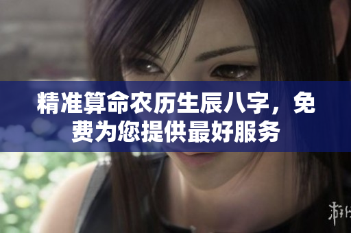 精准算命农历生辰八字，免费为您提供最好服务