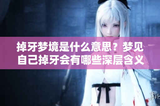 掉牙梦境是什么意思？梦见自己掉牙会有哪些深层含义呢