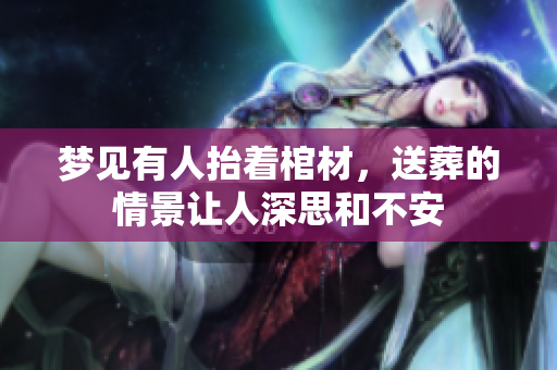 梦见有人抬着棺材，送葬的情景让人深思和不安