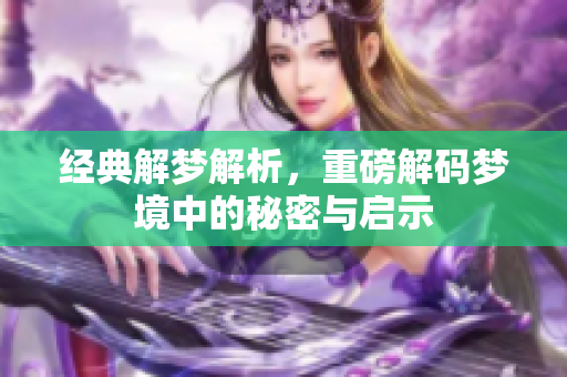 经典解梦解析，重磅解码梦境中的秘密与启示