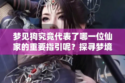 梦见狗究竟代表了哪一位仙家的重要指引呢？探寻梦境中的深层含义与启示。