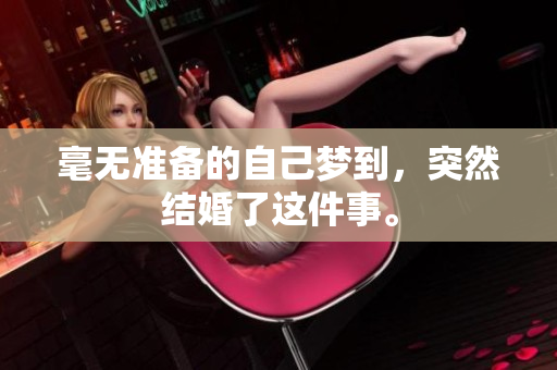 毫无准备的自己梦到，突然结婚了这件事。