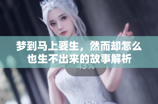 梦到马上要生，然而却怎么也生不出来的故事解析