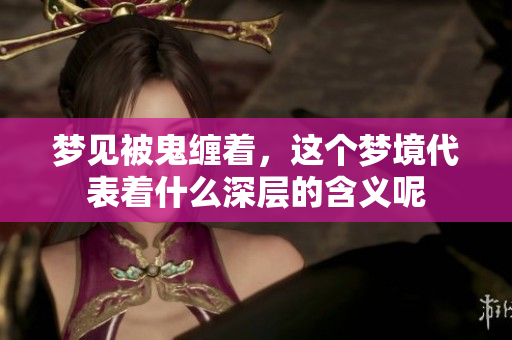 梦见被鬼缠着，这个梦境代表着什么深层的含义呢
