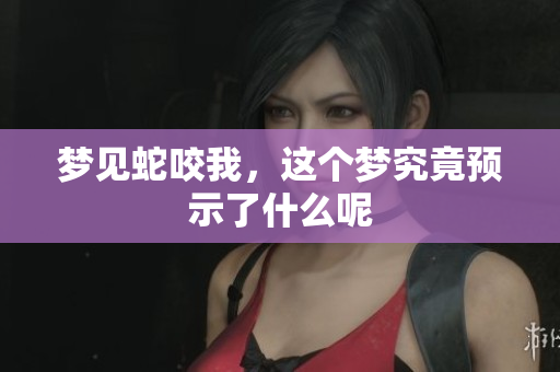 梦见蛇咬我，这个梦究竟预示了什么呢