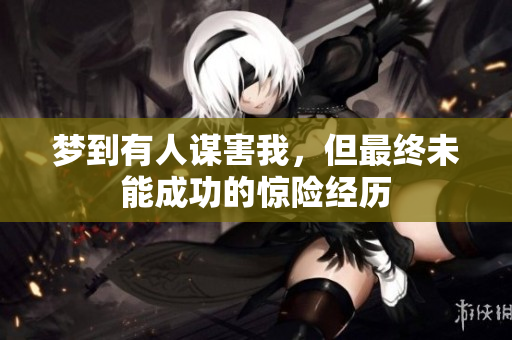 梦到有人谋害我，但最终未能成功的惊险经历