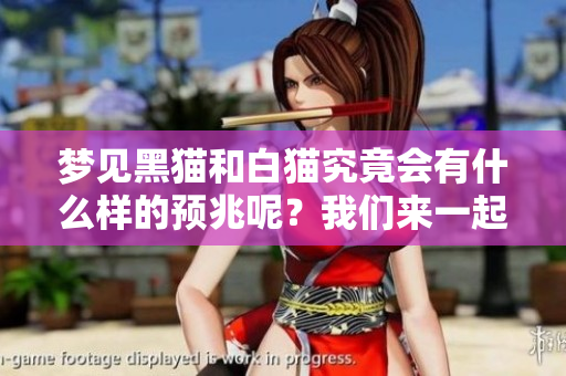 梦见黑猫和白猫究竟会有什么样的预兆呢？我们来一起探讨一下吧。