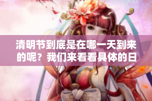 清明节到底是在哪一天到来的呢？我们来看看具体的日期吧！