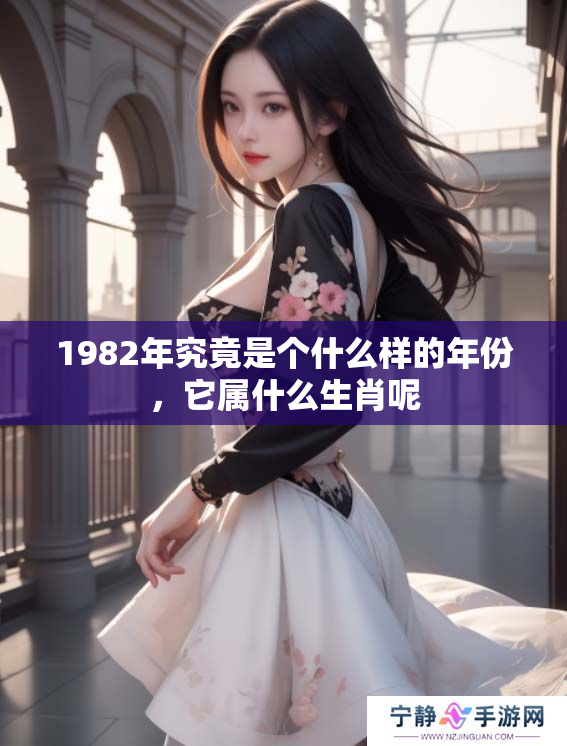 1982年究竟是个什么样的年份，它属什么生肖呢