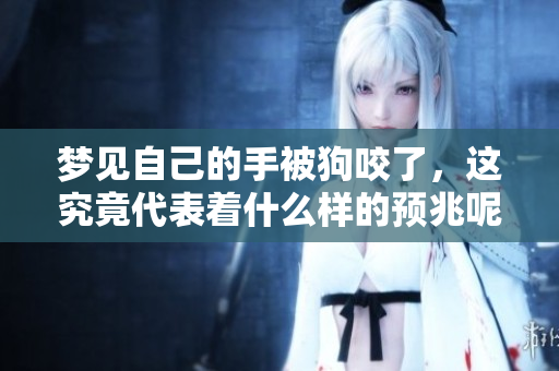 梦见自己的手被狗咬了，这究竟代表着什么样的预兆呢