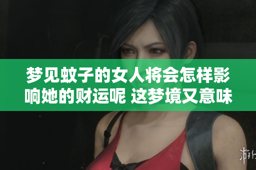 梦见蚊子的女人将会怎样影响她的财运呢 这梦境又意味着什么呢