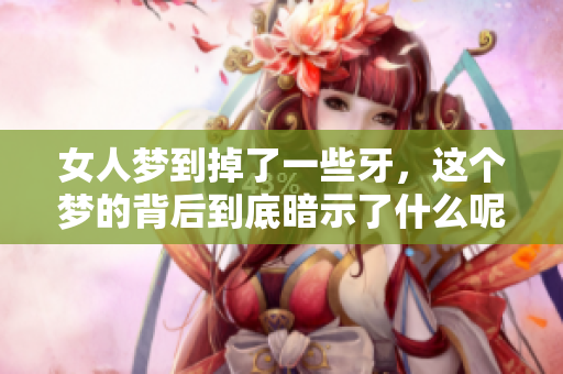 女人梦到掉了一些牙，这个梦的背后到底暗示了什么呢