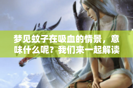 梦见蚊子在吸血的情景，意味什么呢？我们来一起解读一下这个梦境。