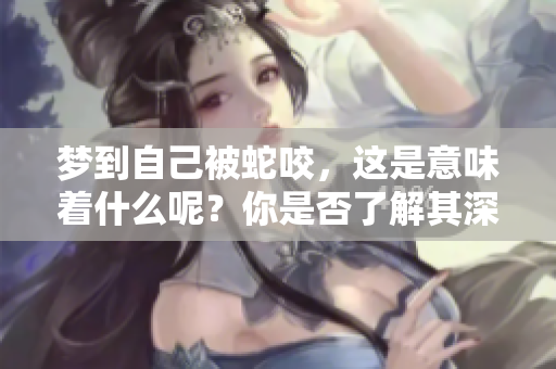 梦到自己被蛇咬，这是意味着什么呢？你是否了解其深层含义？