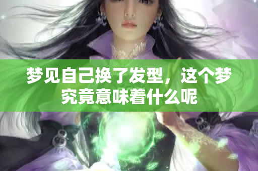 梦见自己换了发型，这个梦究竟意味着什么呢