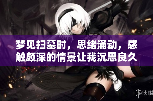 梦见扫墓时，思绪涌动，感触颇深的情景让我沉思良久