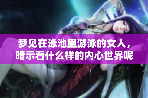 梦见在泳池里游泳的女人，暗示着什么样的内心世界呢