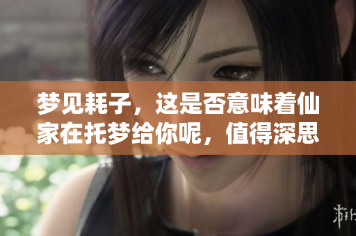 梦见耗子，这是否意味着仙家在托梦给你呢，值得深思熟虑。