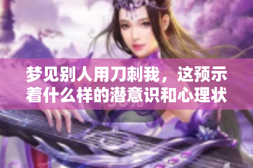 梦见别人用刀刺我，这预示着什么样的潜意识和心理状态呢
