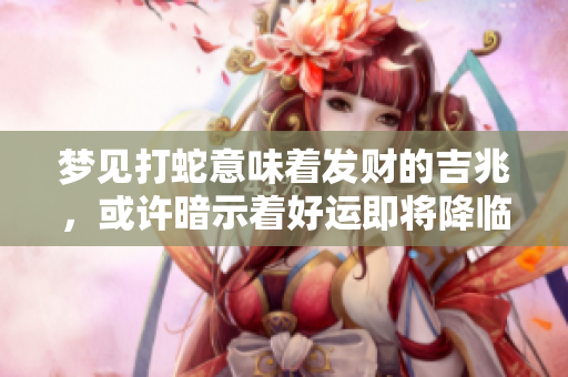 梦见打蛇意味着发财的吉兆，或许暗示着好运即将降临