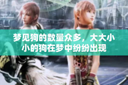 梦见狗的数量众多，大大小小的狗在梦中纷纷出现