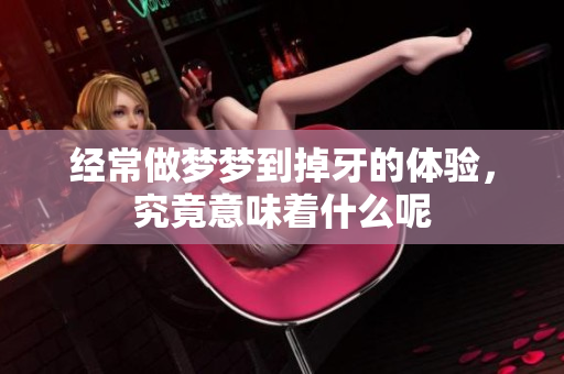 经常做梦梦到掉牙的体验，究竟意味着什么呢