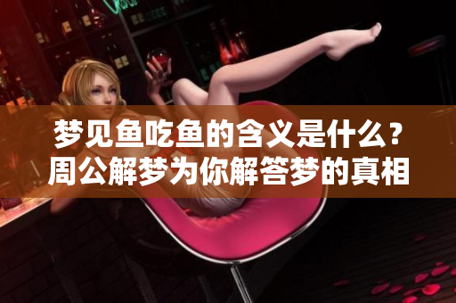 梦见鱼吃鱼的含义是什么？周公解梦为你解答梦的真相