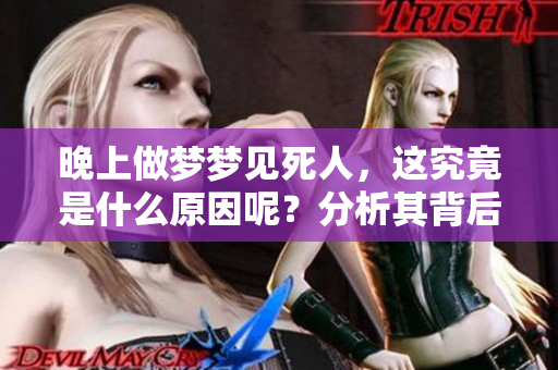 晚上做梦梦见死人，这究竟是什么原因呢？分析其背后的深层含义