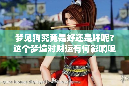 梦见狗究竟是好还是坏呢？这个梦境对财运有何影响呢？