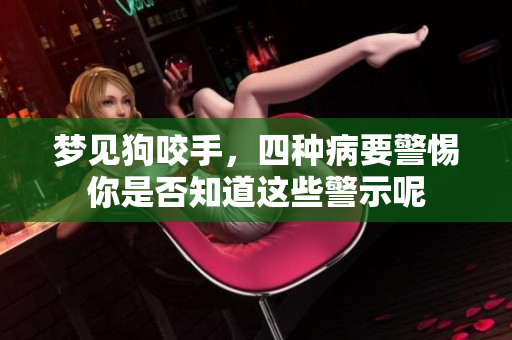 梦见狗咬手，四种病要警惕你是否知道这些警示呢