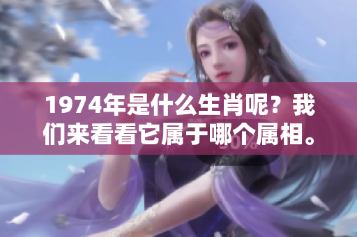 1974年是什么生肖呢？我们来看看它属于哪个属相。