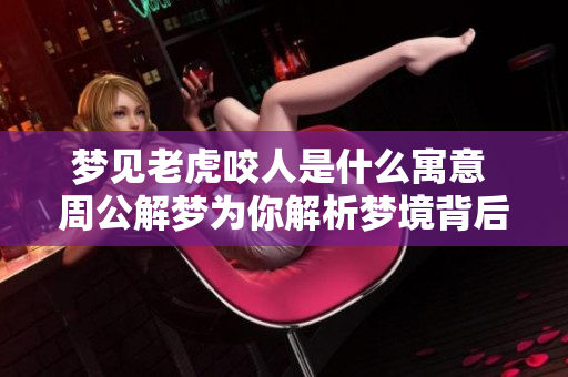 梦见老虎咬人是什么寓意 周公解梦为你解析梦境背后的深意