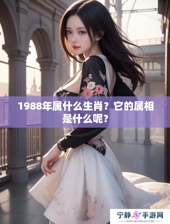 1988年属什么生肖？它的属相是什么呢？