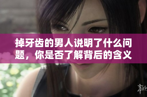 掉牙齿的男人说明了什么问题，你是否了解背后的含义呢