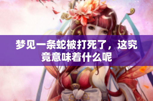 梦见一条蛇被打死了，这究竟意味着什么呢