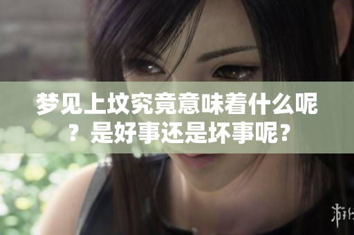 梦见上坟究竟意味着什么呢？是好事还是坏事呢？