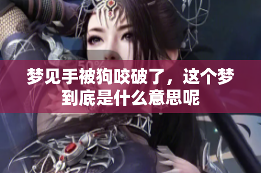 梦见手被狗咬破了，这个梦到底是什么意思呢