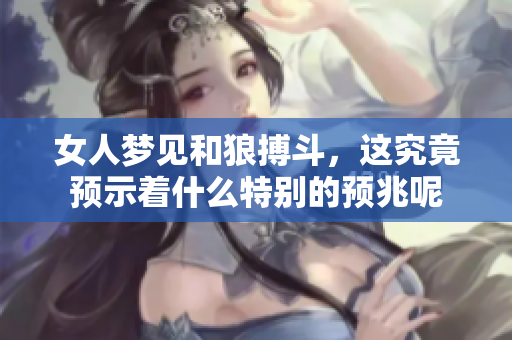 女人梦见和狼搏斗，这究竟预示着什么特别的预兆呢