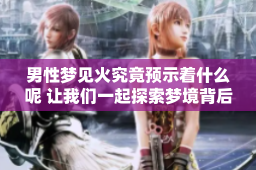 男性梦见火究竟预示着什么呢 让我们一起探索梦境背后的含义