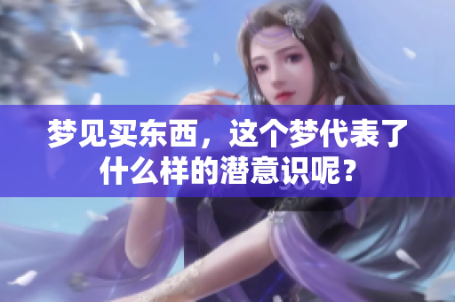 梦见买东西，这个梦代表了什么样的潜意识呢？