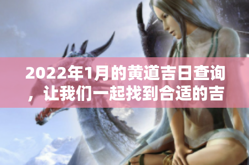 2022年1月的黄道吉日查询，让我们一起找到合适的吉日安排吧
