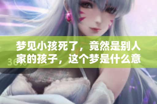 梦见小孩死了，竟然是别人家的孩子，这个梦是什么意思呢