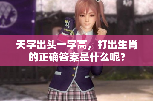 天字出头一字高，打出生肖的正确答案是什么呢？