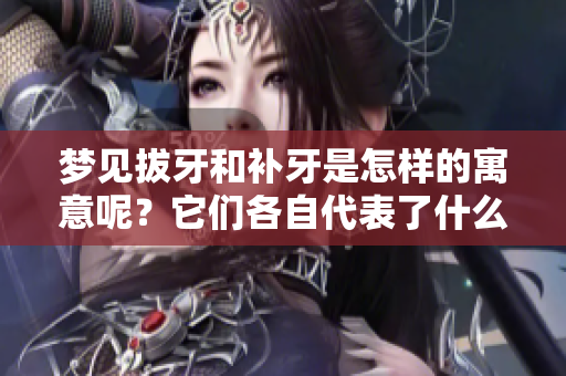 梦见拔牙和补牙是怎样的寓意呢？它们各自代表了什么样的心理状态呢？
