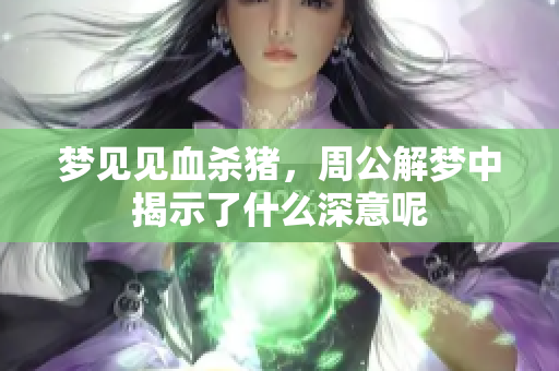 梦见见血杀猪，周公解梦中揭示了什么深意呢