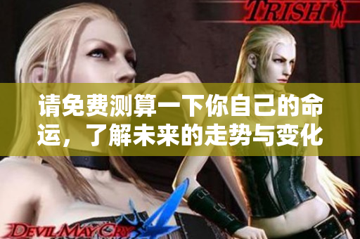请免费测算一下你自己的命运，了解未来的走势与变化