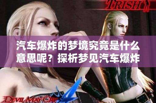 汽车爆炸的梦境究竟是什么意思呢？探析梦见汽车爆炸的深层含义。