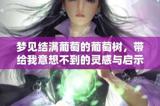 梦见结满葡萄的葡萄树，带给我意想不到的灵感与启示