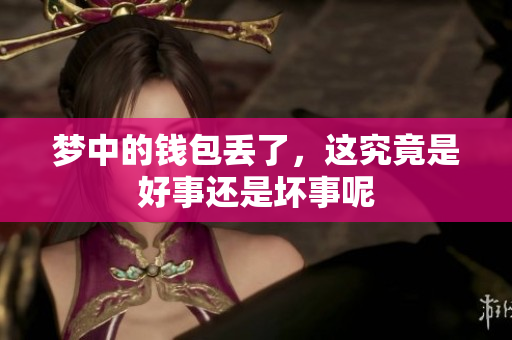 梦中的钱包丢了，这究竟是好事还是坏事呢